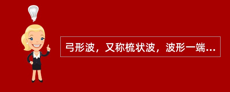 弓形波，又称梳状波，波形一端圆钝而另一端尖锐，如同弓形。分为（　　）。