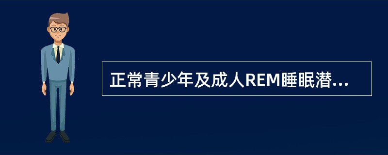 正常青少年及成人REM睡眠潜伏期是（　　）。