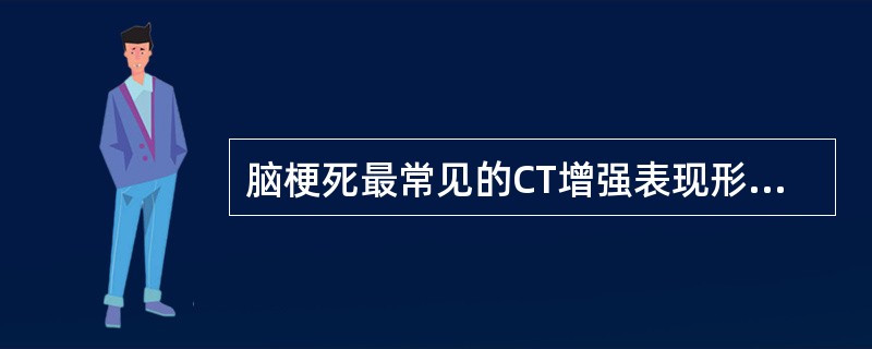 脑梗死最常见的CT增强表现形式为（　　）。