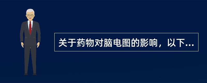 关于药物对脑电图的影响，以下说法正确的是（　　）。