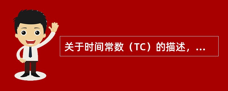 关于时间常数（TC）的描述，不正确的是（　　）。