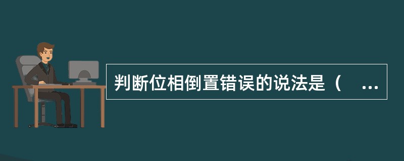 判断位相倒置错误的说法是（　　）。