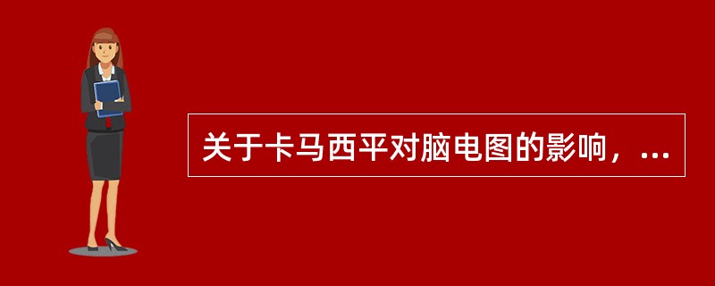 关于卡马西平对脑电图的影响，下列说法正确的是（　　）。