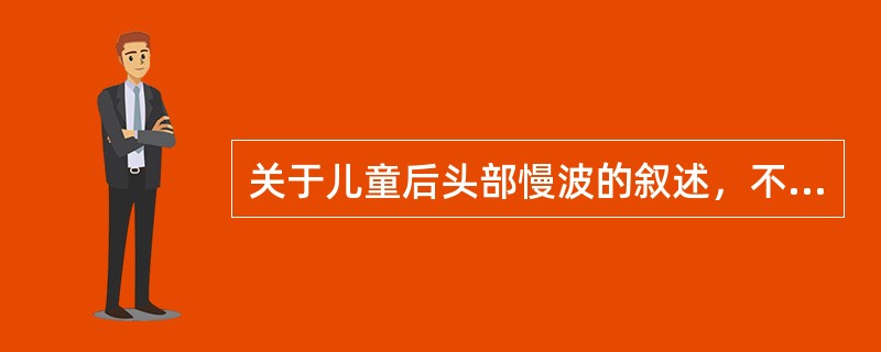 关于儿童后头部慢波的叙述，不正确的是（　　）。