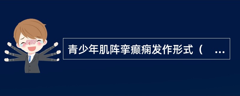 青少年肌阵挛癫痫发作形式（　　）。