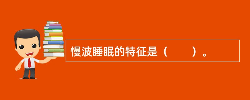 慢波睡眠的特征是（　　）。