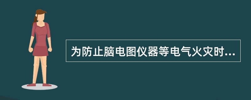 为防止脑电图仪器等电气火灾时，下列需要注意的事项中不包括（　　）。