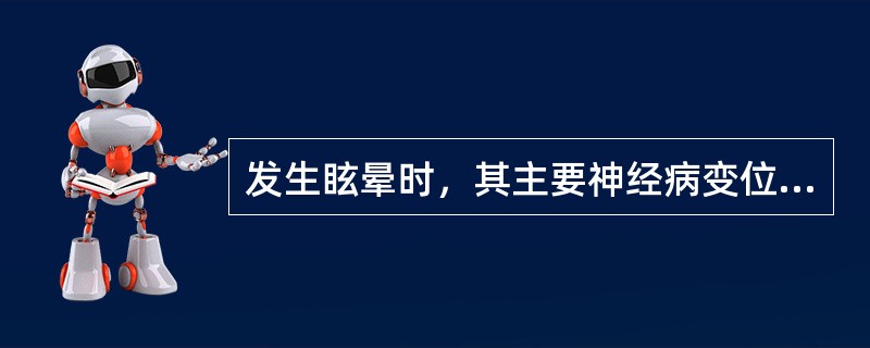 发生眩晕时，其主要神经病变位于（　　）。