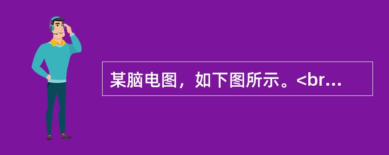 某脑电图，如下图所示。<br /><img src="https://img.zhaotiba.com/fujian/20220821/nyx1b3hemkw.png&qu