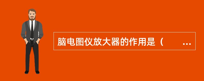 脑电图仪放大器的作用是（　　）。