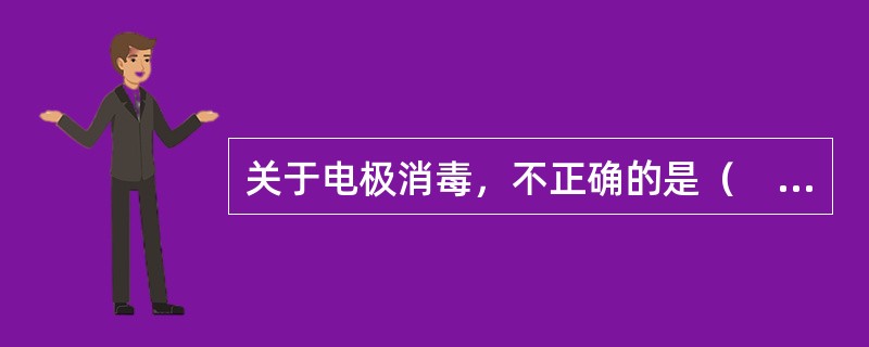 关于电极消毒，不正确的是（　　）。