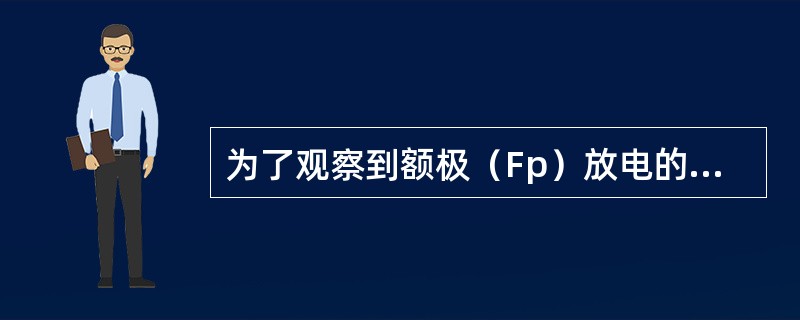 为了观察到额极（Fp）放电的位相倒置，最合适的连接方式是（　　）。