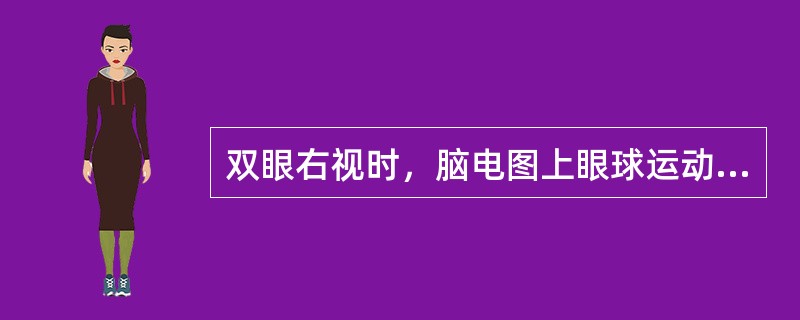 双眼右视时，脑电图上眼球运动伪迹表现为（　　）。