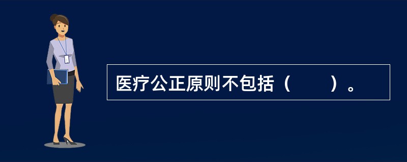 医疗公正原则不包括（　　）。