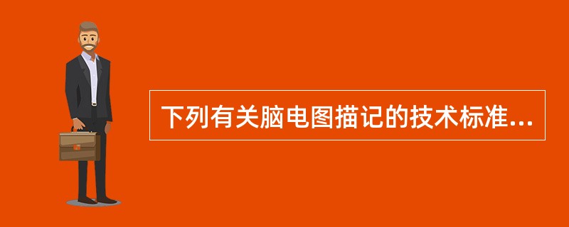 下列有关脑电图描记的技术标准不正确的是（　　）。