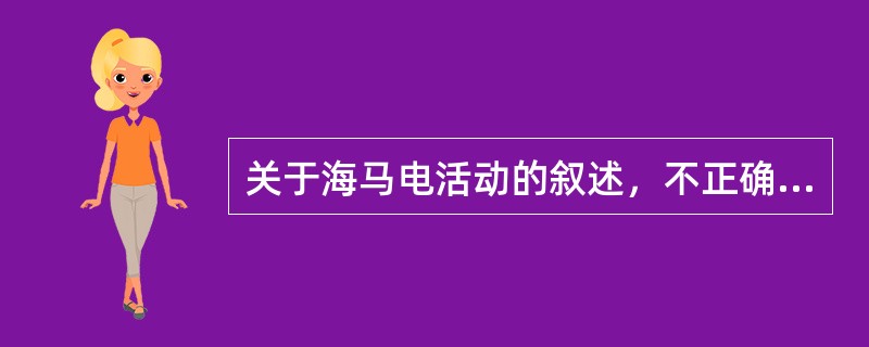 关于海马电活动的叙述，不正确的是（　　）。