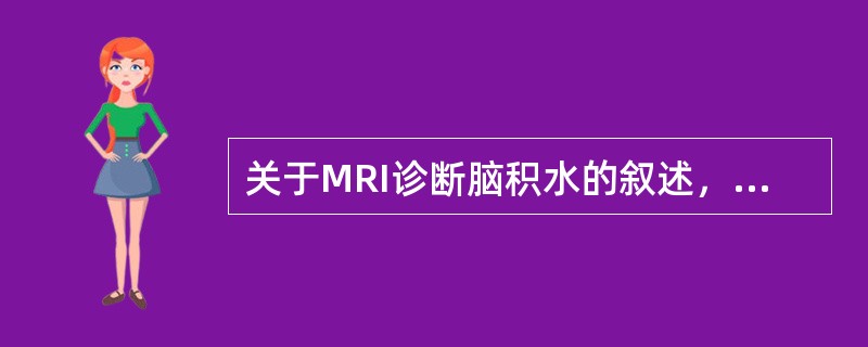 关于MRI诊断脑积水的叙述，不正确的是（　　）。