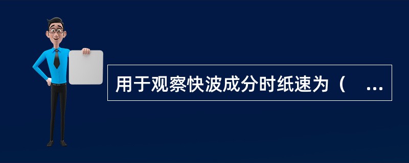 用于观察快波成分时纸速为（　　）。