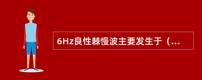 6Hz良性棘慢波主要发生于（　　）。