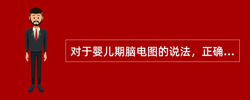 对于婴儿期脑电图的说法，正确的是（　　）。