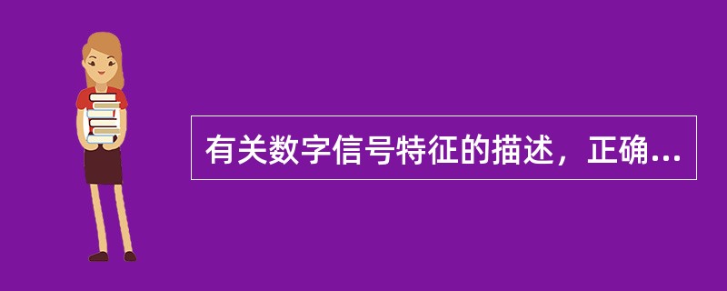 有关数字信号特征的描述，正确的是（　　）。