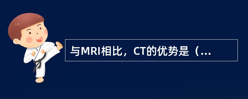 与MRI相比，CT的优势是（　　）。