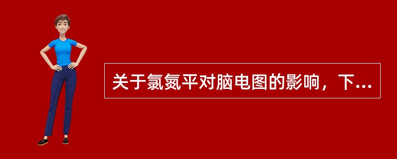 关于氯氮平对脑电图的影响，下列说法错误的是（　　）。