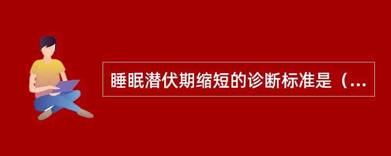 睡眠潜伏期缩短的诊断标准是（　　）。