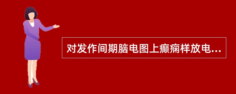 对发作间期脑电图上癫痫样放电的描述，不正确的是（　　）。