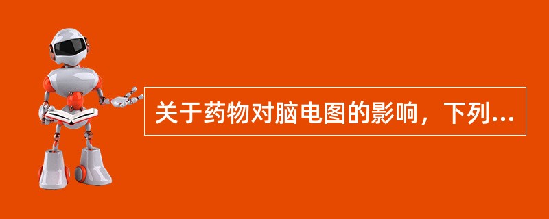 关于药物对脑电图的影响，下列选项错误的是（　　）。