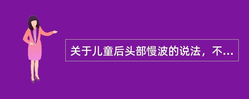 关于儿童后头部慢波的说法，不正确的是（　　）。