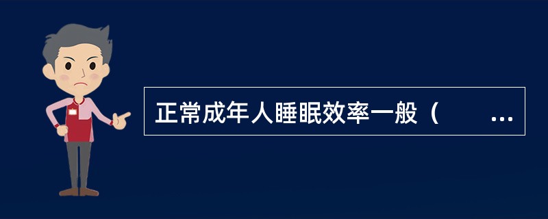 正常成年人睡眠效率一般（　　）。