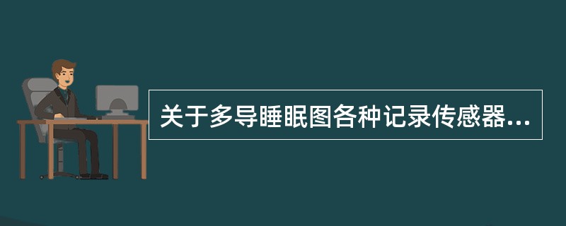 关于多导睡眠图各种记录传感器放置，不正确的是（　　）。