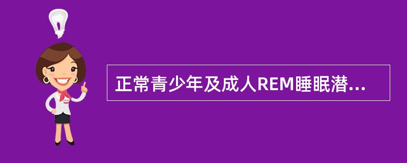 正常青少年及成人REM睡眠潜伏期是（　　）。