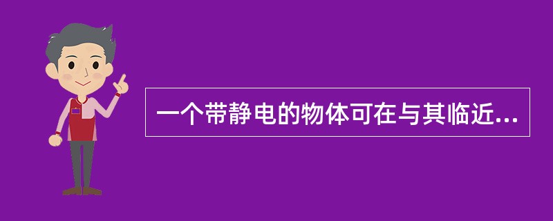 一个带静电的物体可在与其临近的另一物体表面感应产生极性相反的电荷，这就是（　　）。