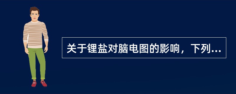 关于锂盐对脑电图的影响，下列说法正确的是（　　）。