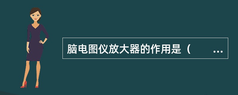 脑电图仪放大器的作用是（　　）。