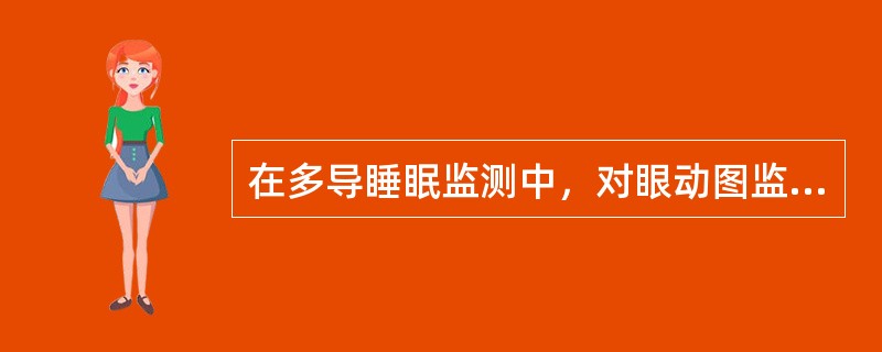 在多导睡眠监测中，对眼动图监测叙述错误的是（　　）。
