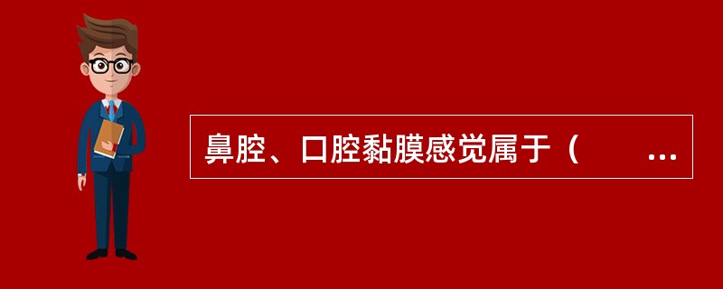 鼻腔、口腔黏膜感觉属于（　　）。