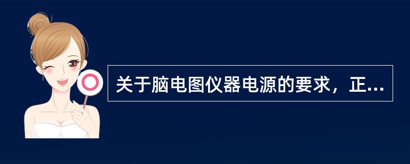 关于脑电图仪器电源的要求，正确的是（　　）。