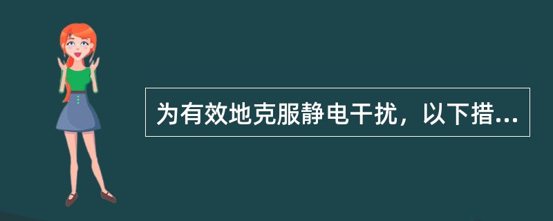 为有效地克服静电干扰，以下措施不正确的是（　　）。