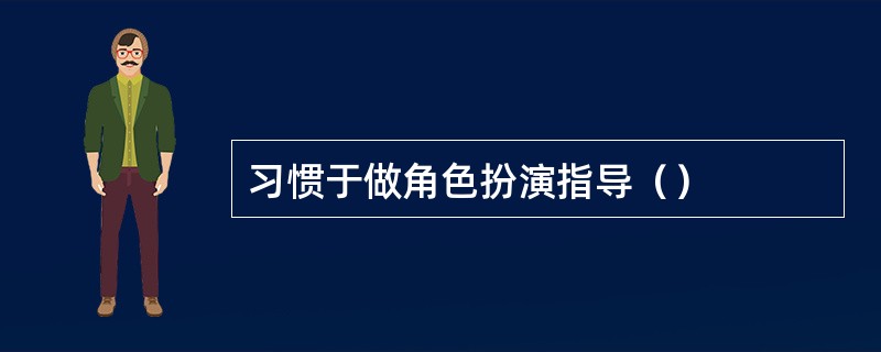 习惯于做角色扮演指导（）