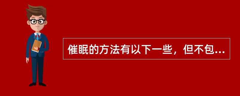 催眠的方法有以下一些，但不包括（）