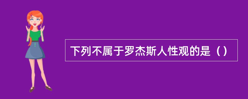 下列不属于罗杰斯人性观的是（）