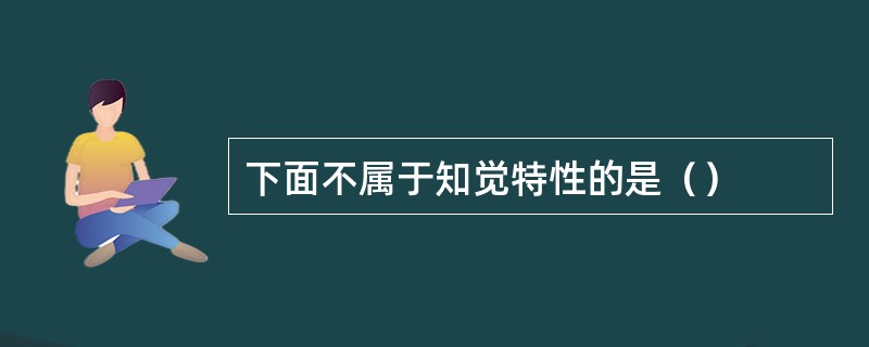 下面不属于知觉特性的是（）