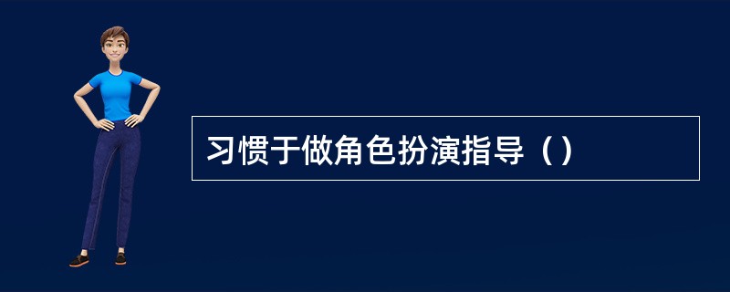 习惯于做角色扮演指导（）