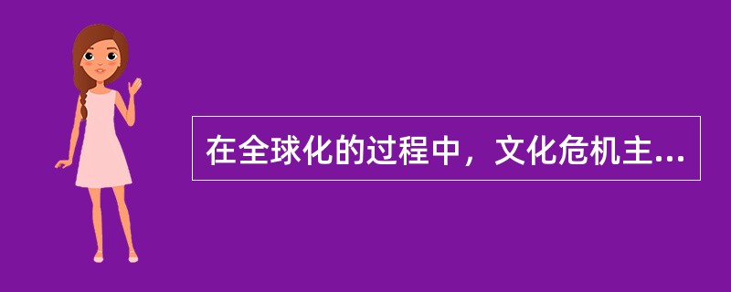 在全球化的过程中，文化危机主要表现为（）