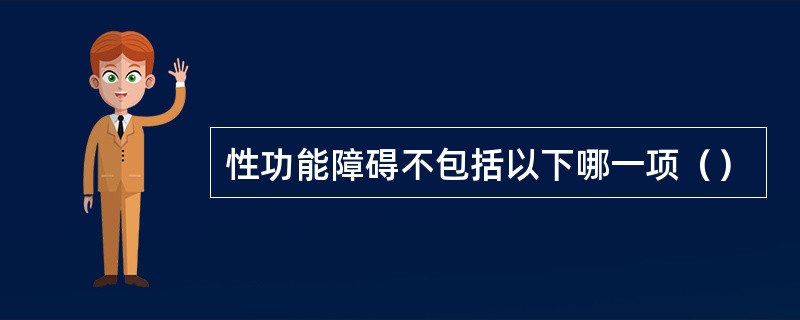 性功能障碍不包括以下哪一项（）