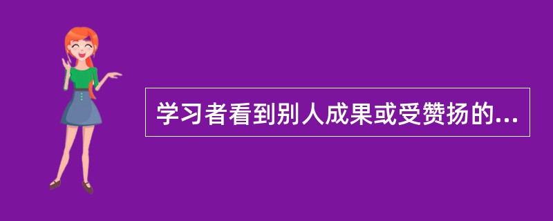 学习者看到别人成果或受赞扬的行为，就会增强产生同样行为的倾向，这是一种（）