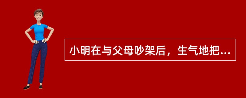 小明在与父母吵架后，生气地把书摔在了地上，这种防御机制是（）